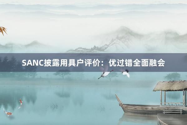 SANC披露用具户评价：优过错全面融会