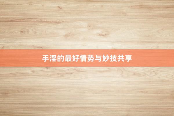 手淫的最好情势与妙技共享