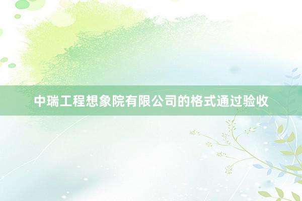 中瑞工程想象院有限公司的格式通过验收